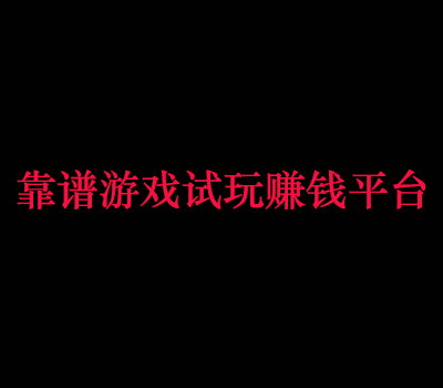游戏试玩赚钱平台哪个靠谱?真实靠谱的游戏试玩赚钱软件推荐!
