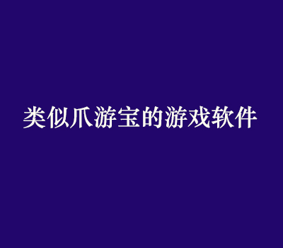 类似于爪游宝的游戏软件有哪些？我来说三款