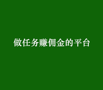 做任务赚佣金的平台有哪些?（三个靠谱悬赏平台分享）